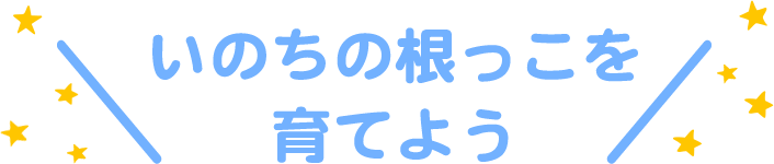 いのちの根っこをそだてよう